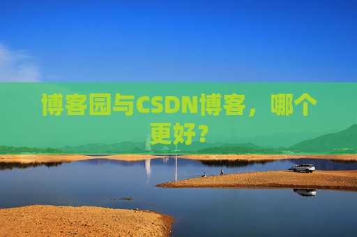 博客园与CSDN博客，哪个更好？