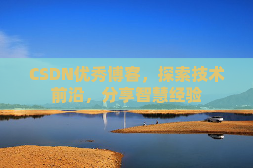 CSDN优秀博客,探索技术前沿,分享智慧经验
